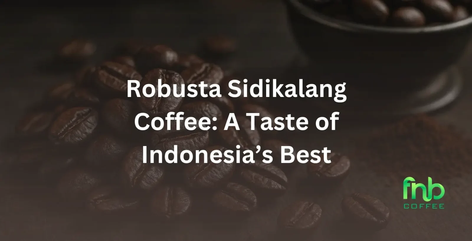 Robusta Sidikalang Coffee: A Taste of Indonesia’s Best