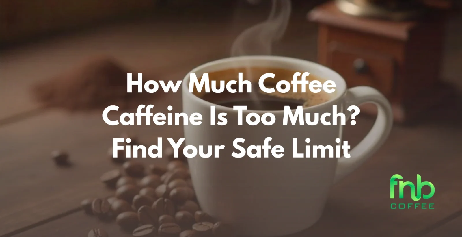 How Much Coffee Caffeine Is Too Much? Find Your Safe Limit