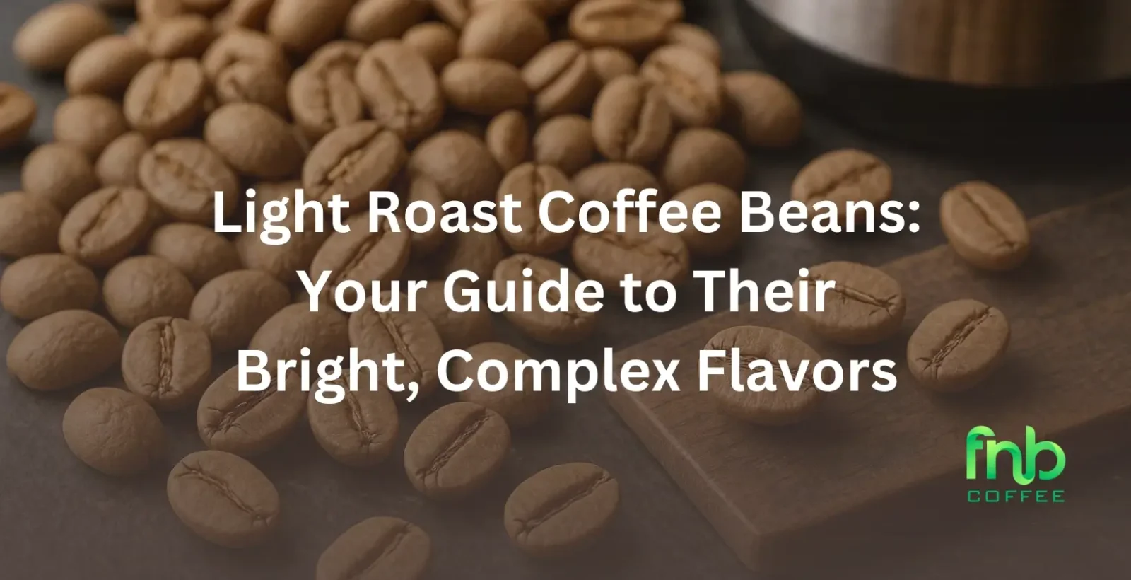 Light Roast Coffee Beans: Your Guide to Their Bright, Complex Flavors